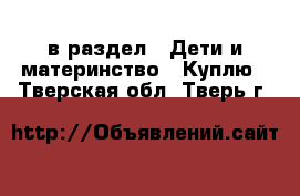  в раздел : Дети и материнство » Куплю . Тверская обл.,Тверь г.